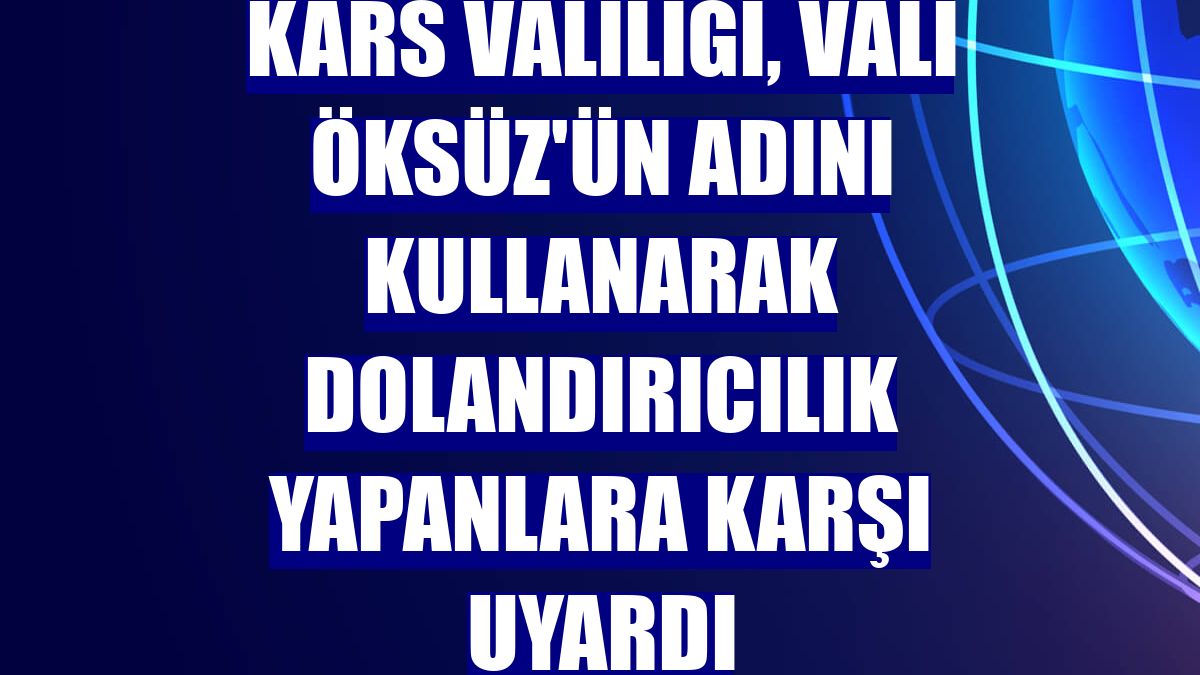 Kars Valiliği, Vali Öksüz'ün adını kullanarak dolandırıcılık yapanlara karşı uyardı