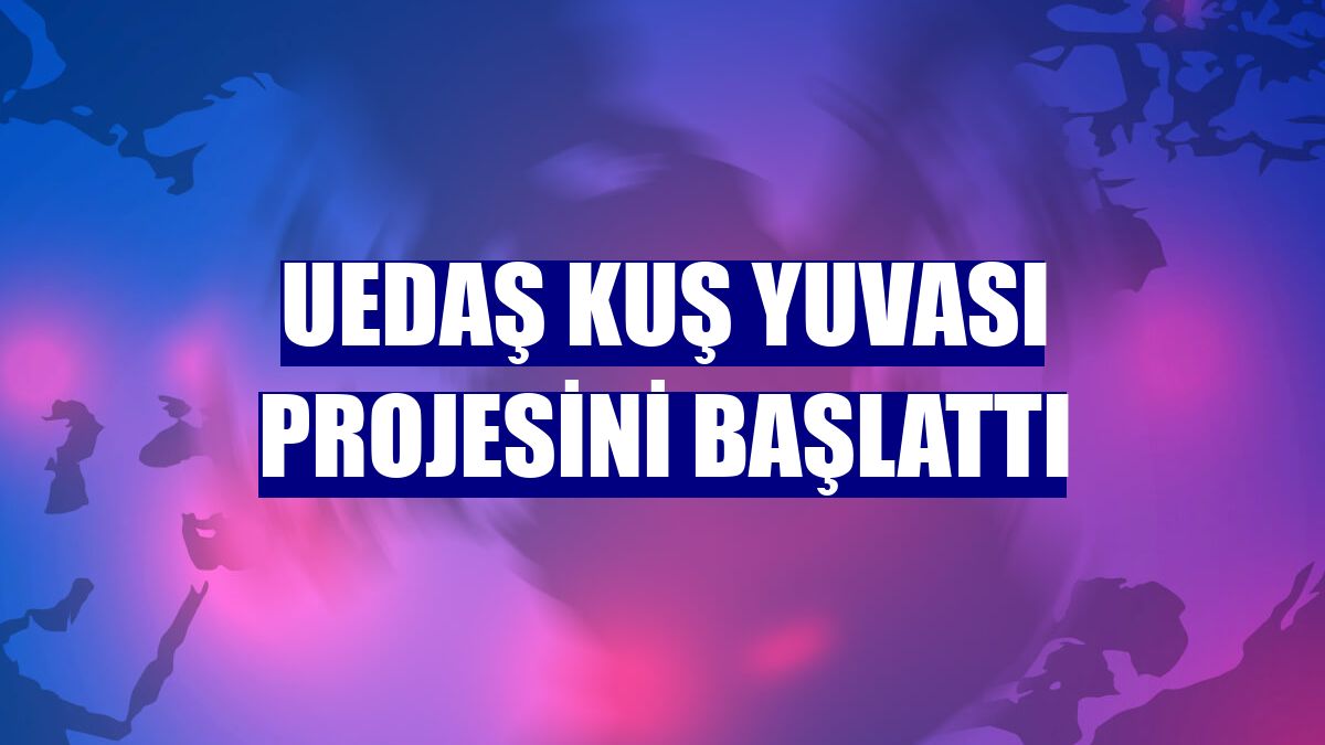 UEDAŞ kuş yuvası projesini başlattı