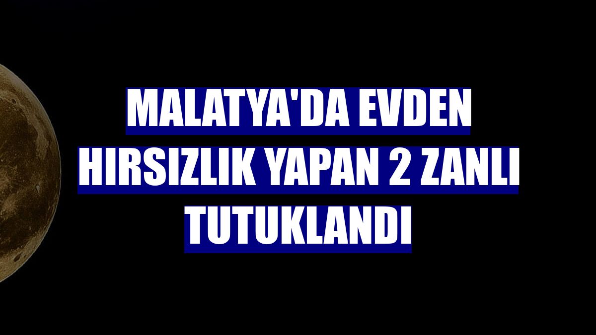 Malatya'da evden hırsızlık yapan 2 zanlı tutuklandı