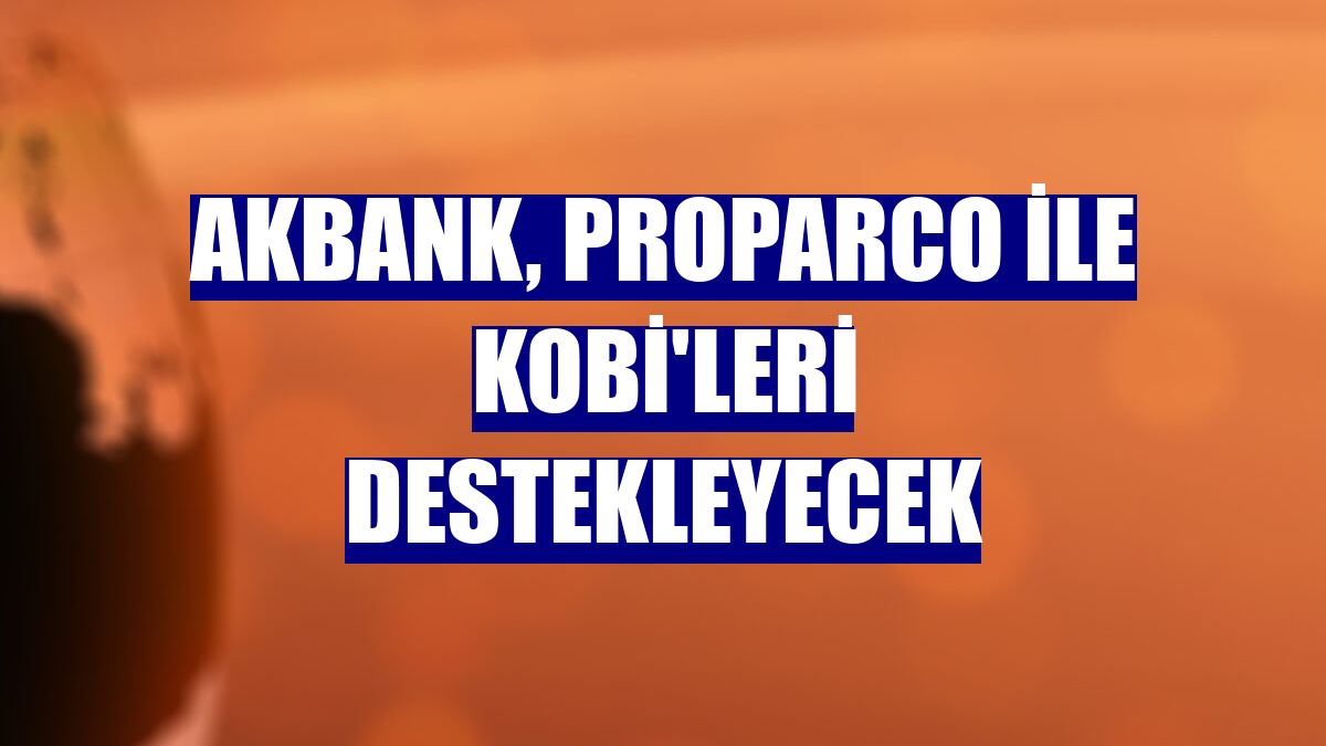 Akbank, Proparco ile KOBİ'leri destekleyecek
