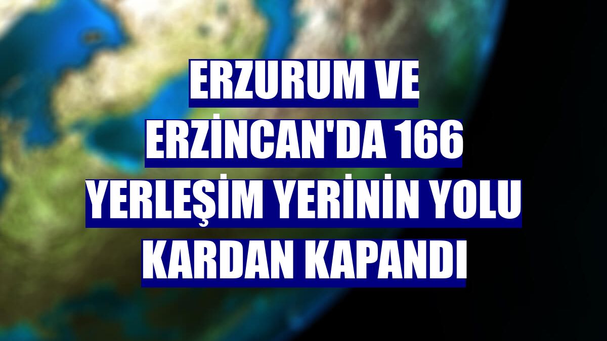 Erzurum ve Erzincan'da 166 yerleşim yerinin yolu kardan kapandı