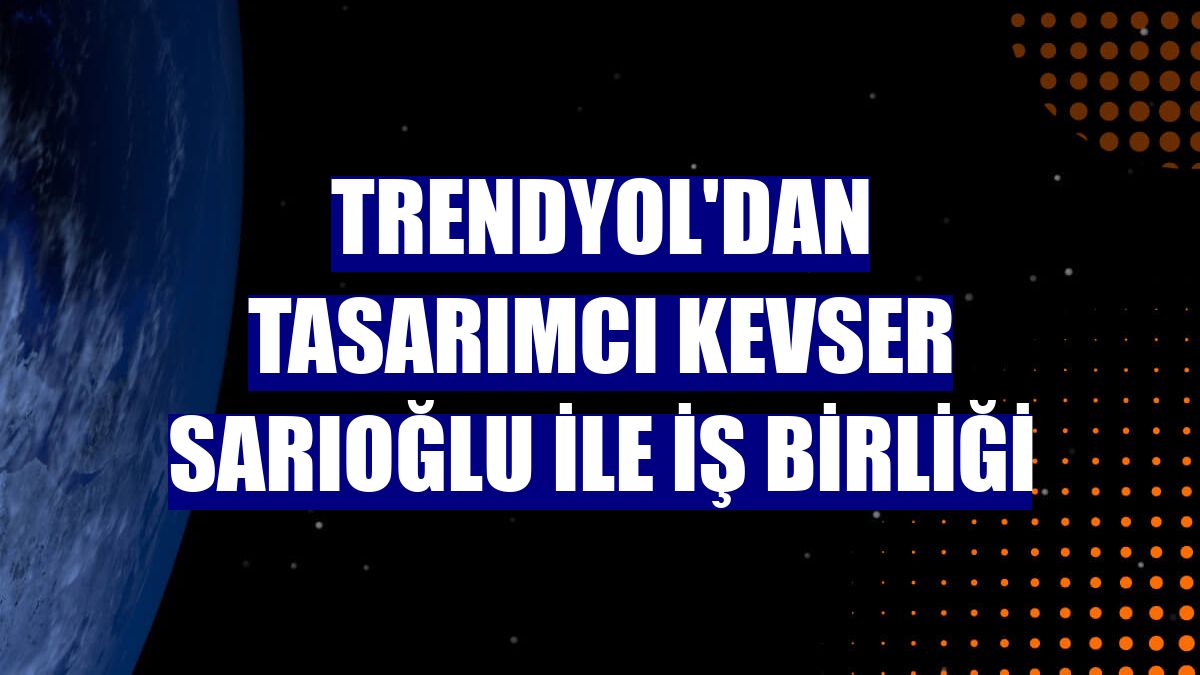 Trendyol'dan tasarımcı Kevser Sarıoğlu ile iş birliği