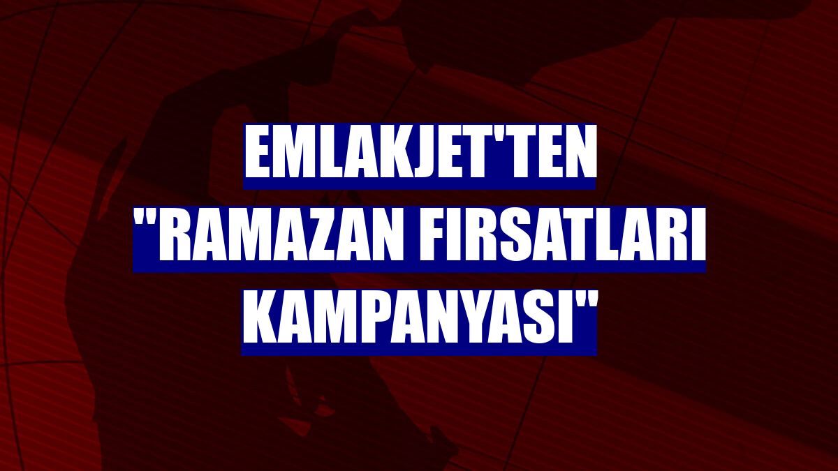 Emlakjet'ten "Ramazan Fırsatları Kampanyası"