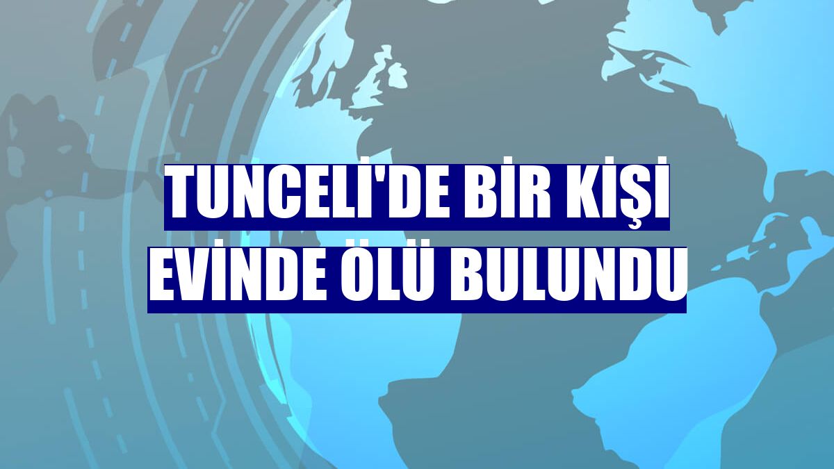 Tunceli'de bir kişi evinde ölü bulundu