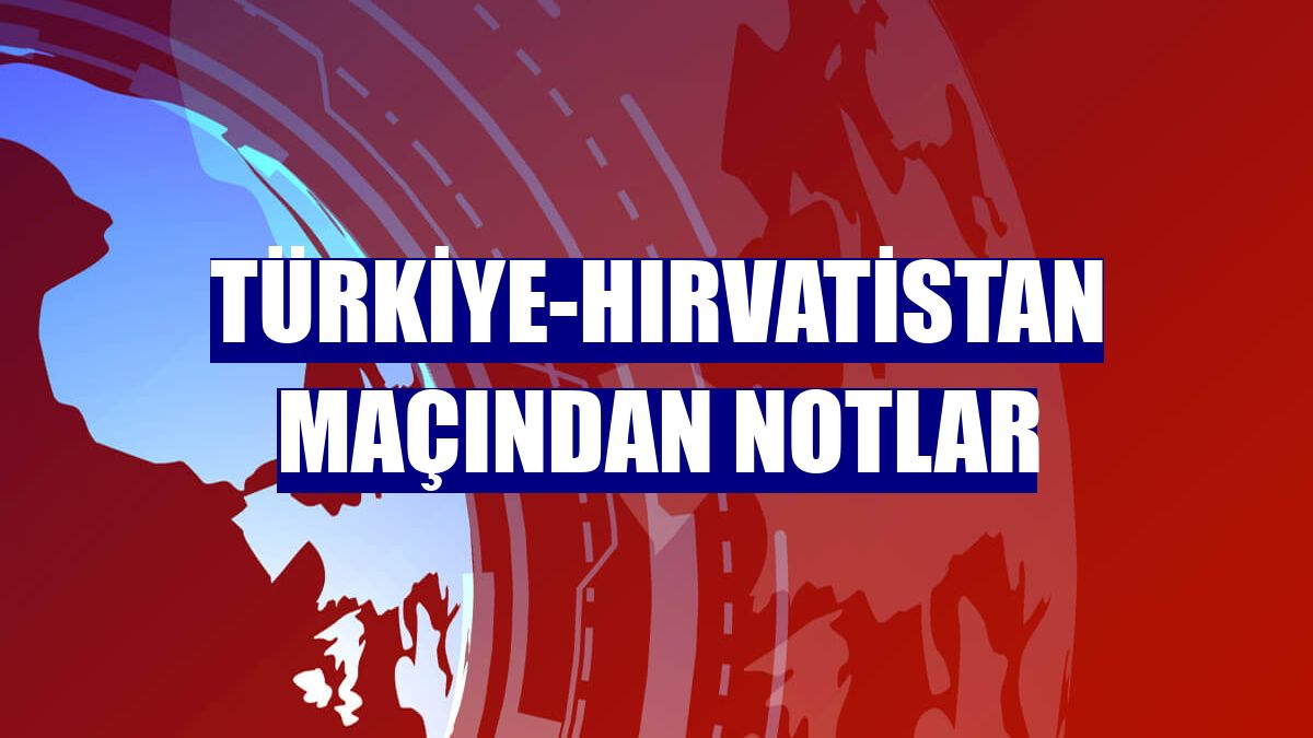 Türkiye-Hırvatistan maçından notlar