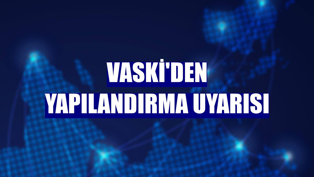 VASKİ'den yapılandırma uyarısı