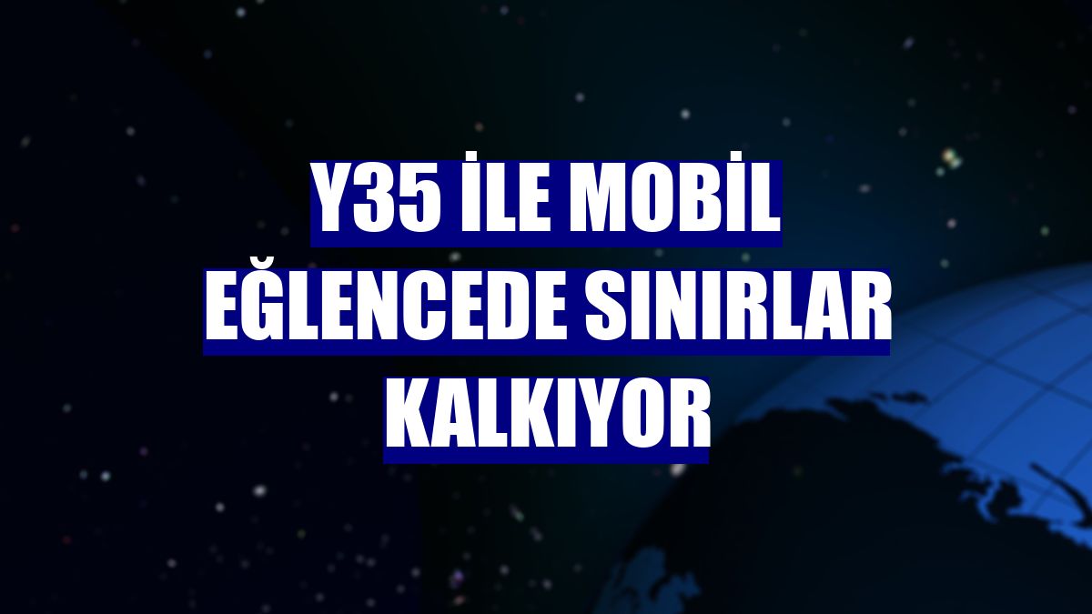 Y35 ile mobil eğlencede sınırlar kalkıyor