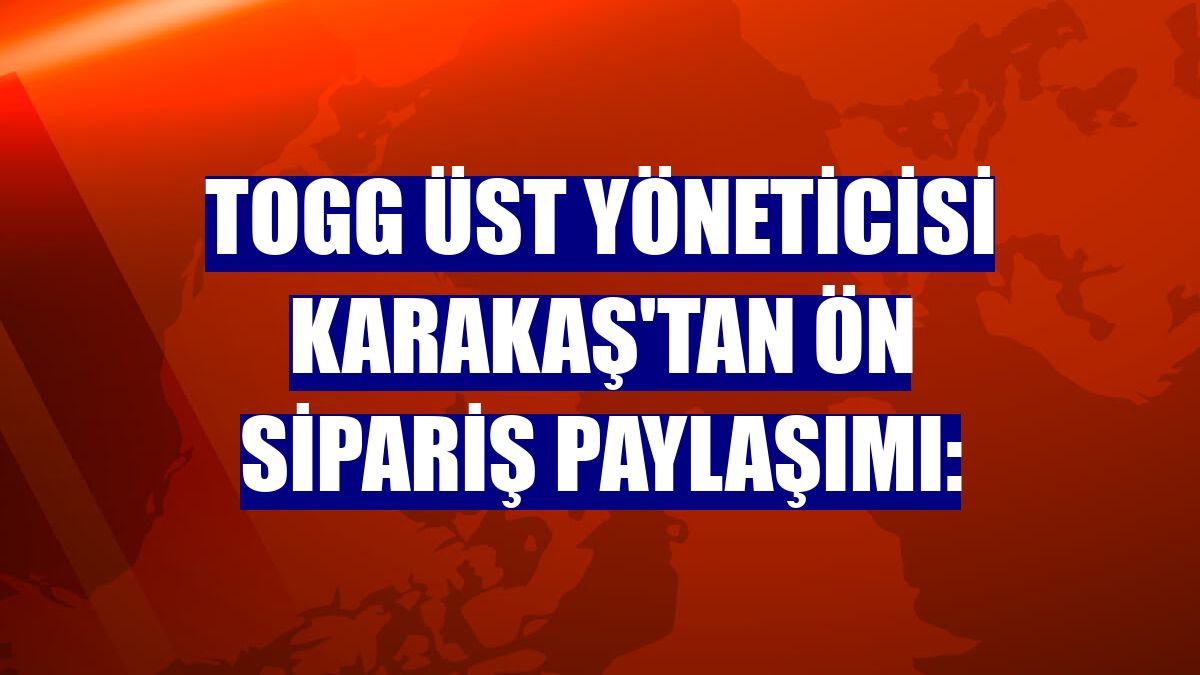 Togg Üst Yöneticisi Karakaş'tan ön sipariş paylaşımı: