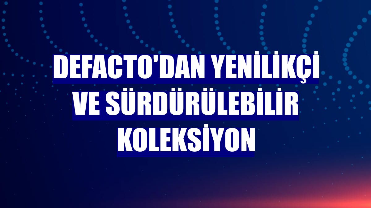 DeFacto'dan yenilikçi ve sürdürülebilir koleksiyon