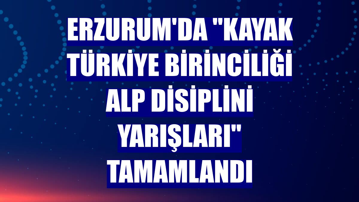 Erzurum'da "Kayak Türkiye Birinciliği Alp Disiplini Yarışları" tamamlandı