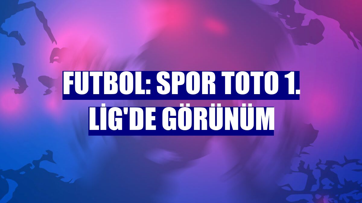 Futbol: Spor Toto 1. Lig'de görünüm