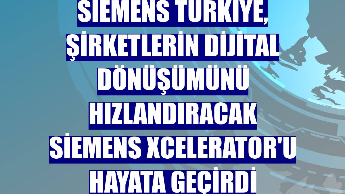 Siemens Türkiye, şirketlerin dijital dönüşümünü hızlandıracak Siemens Xcelerator'u hayata geçirdi