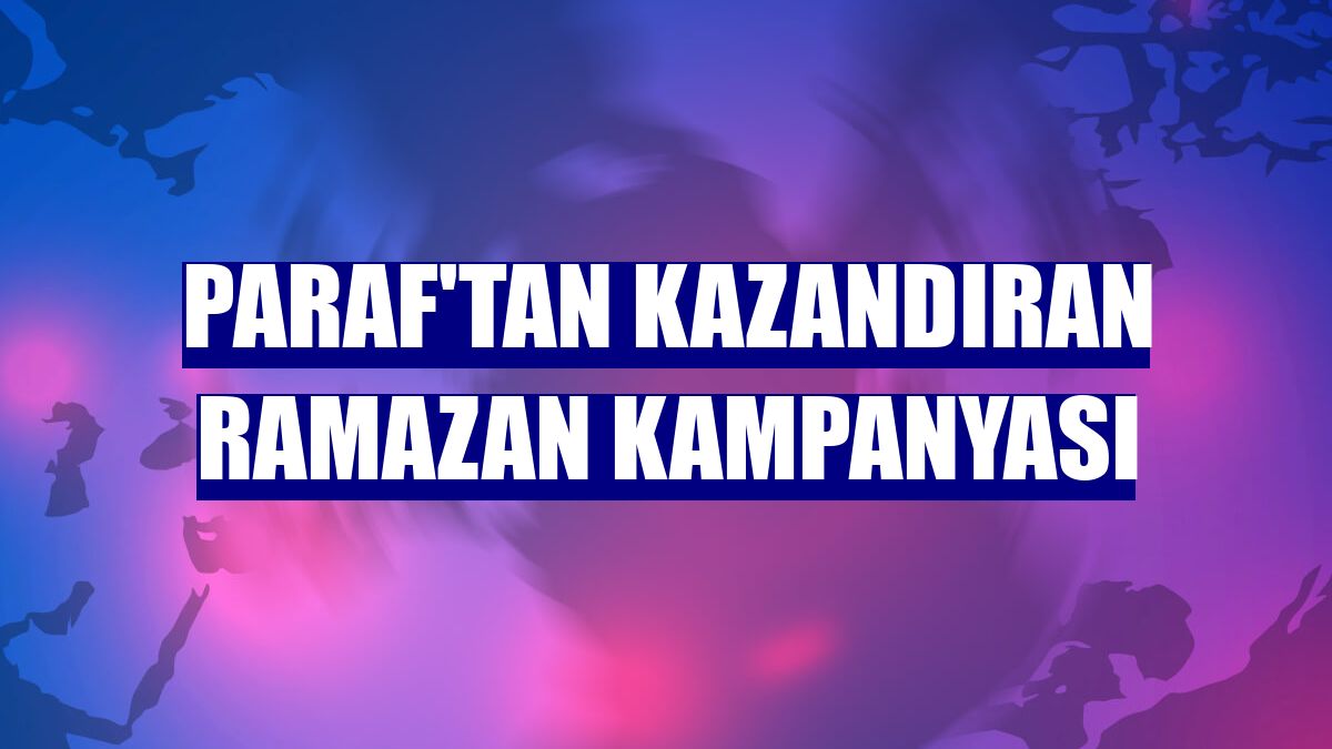 Paraf'tan kazandıran Ramazan Kampanyası