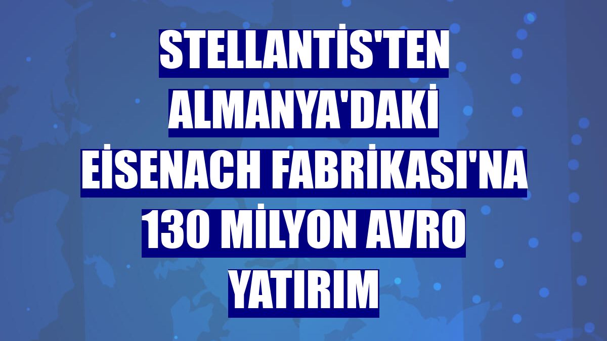 Stellantis'ten Almanya'daki Eisenach Fabrikası'na 130 milyon avro yatırım