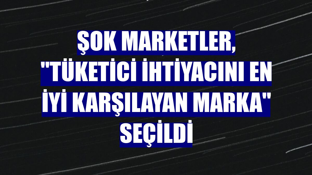 ŞOK Marketler, "Tüketici İhtiyacını En İyi Karşılayan Marka" seçildi