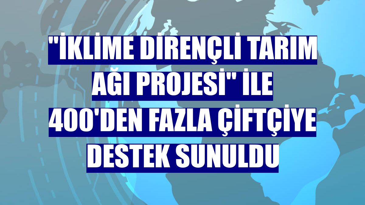"İklime Dirençli Tarım Ağı Projesi" ile 400'den fazla çiftçiye destek sunuldu