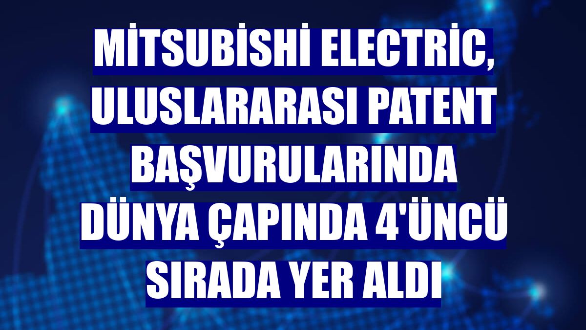 Mitsubishi Electric, uluslararası patent başvurularında dünya çapında 4'üncü sırada yer aldı
