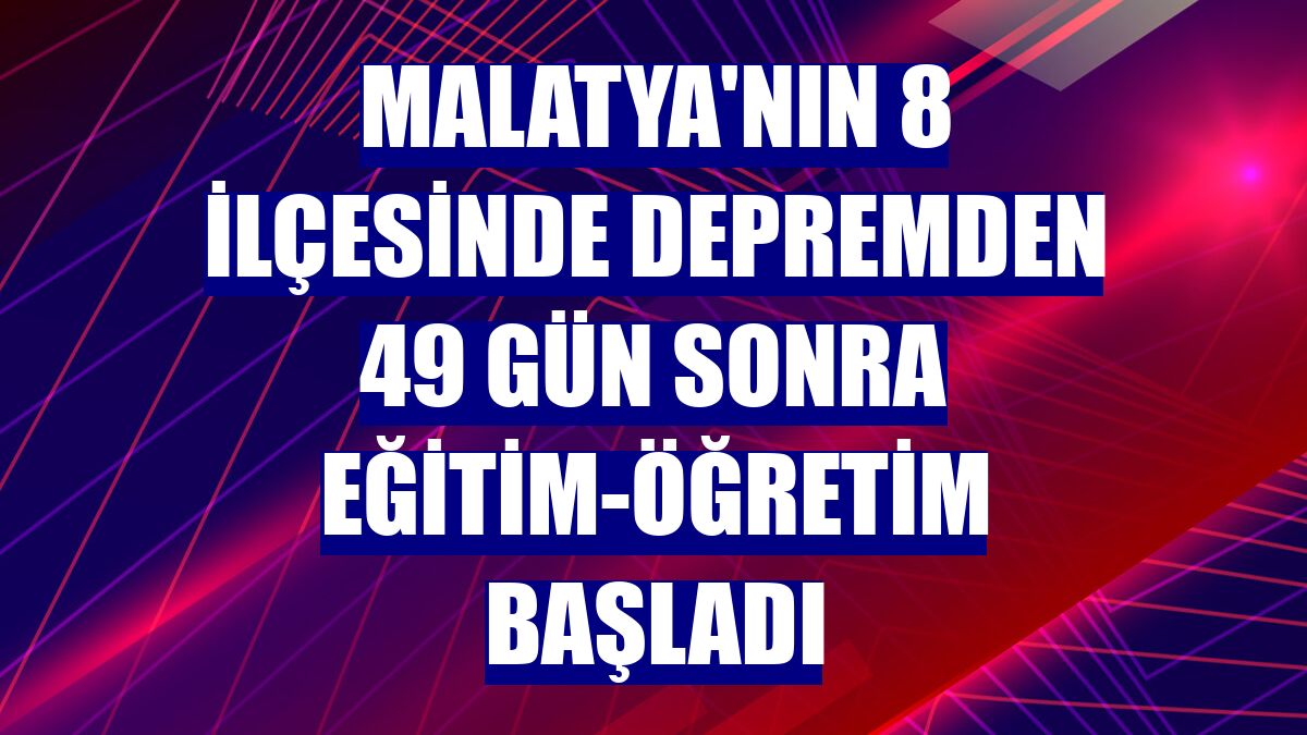 Malatya'nın 8 ilçesinde depremden 49 gün sonra eğitim-öğretim başladı