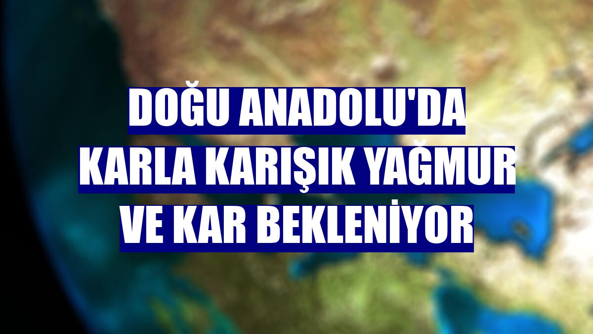 Doğu Anadolu'da karla karışık yağmur ve kar bekleniyor