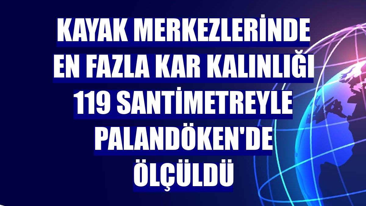 Kayak merkezlerinde en fazla kar kalınlığı 119 santimetreyle Palandöken'de ölçüldü