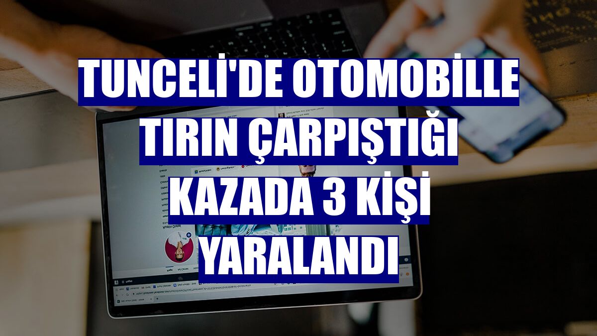 Tunceli'de otomobille tırın çarpıştığı kazada 3 kişi yaralandı
