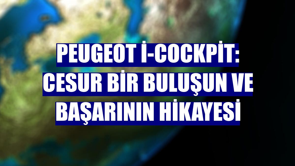 Peugeot i-Cockpit: Cesur bir buluşun ve başarının hikayesi