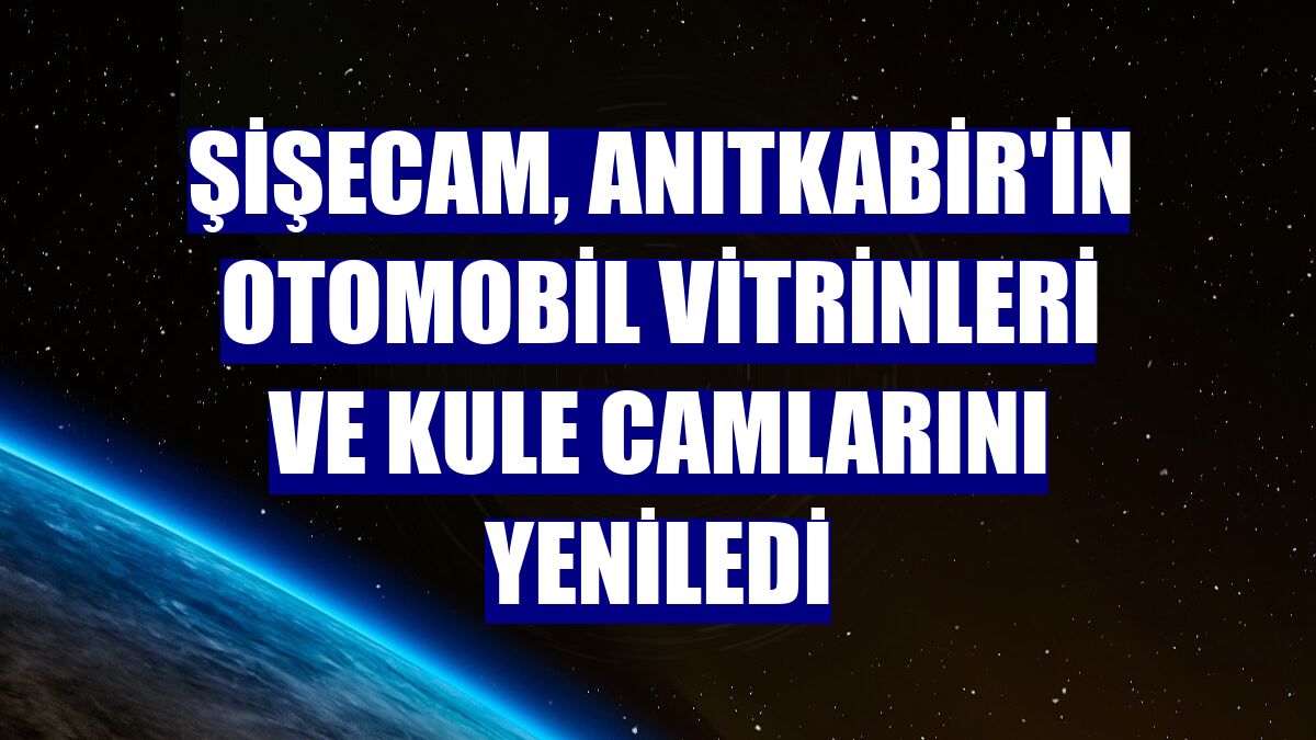 Şişecam, Anıtkabir'in otomobil vitrinleri ve kule camlarını yeniledi