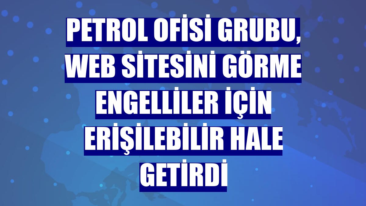 Petrol Ofisi Grubu, web sitesini görme engelliler için erişilebilir hale getirdi