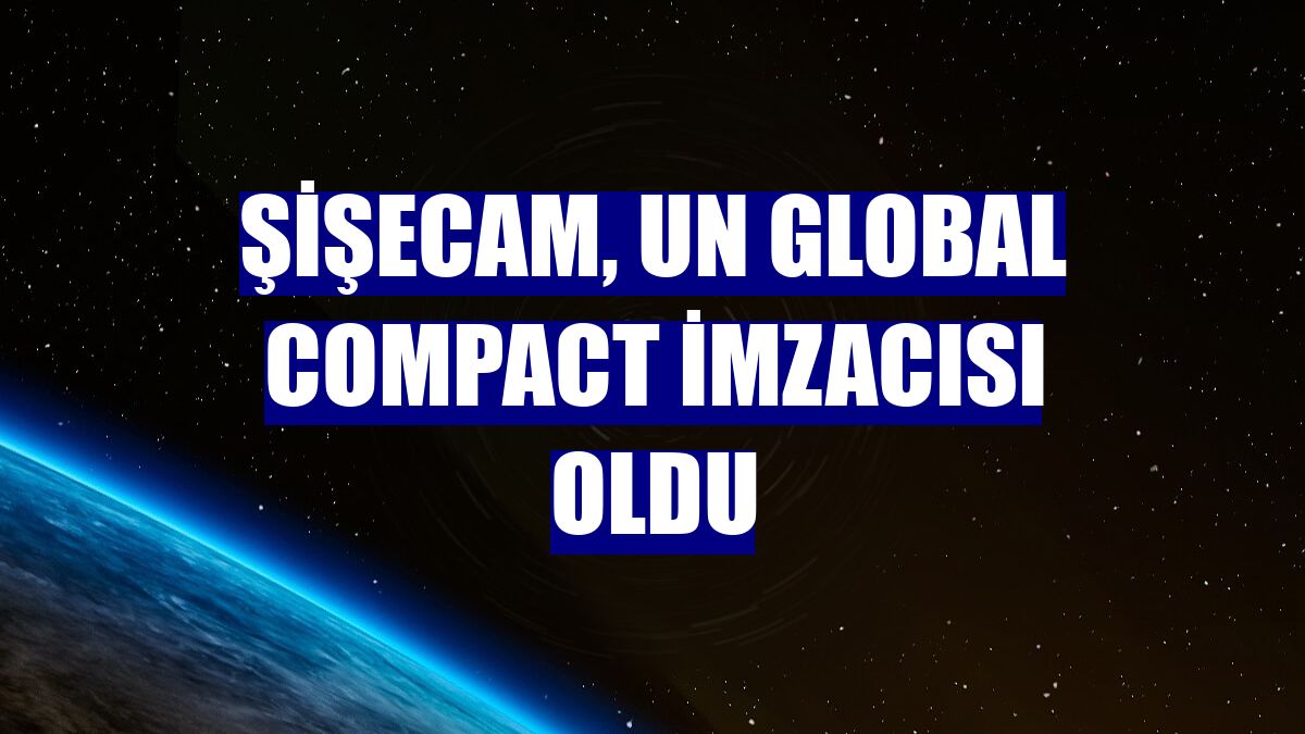 Şişecam, UN Global Compact imzacısı oldu