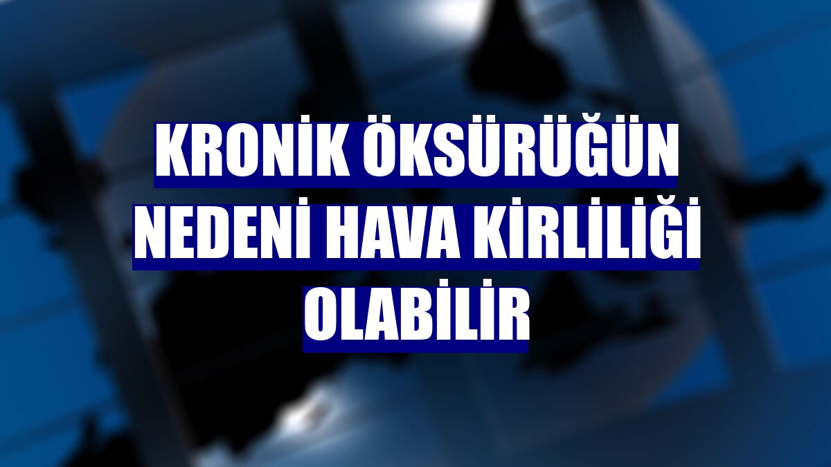 Kronik öksürüğün nedeni hava kirliliği olabilir
