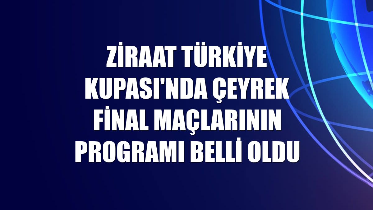 Ziraat Türkiye Kupası'nda çeyrek final maçlarının programı belli oldu