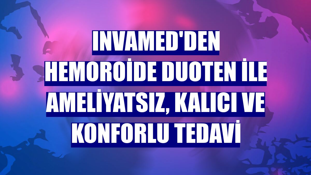 INVAMED'den hemoroide DuoTEN ile ameliyatsız, kalıcı ve konforlu tedavi