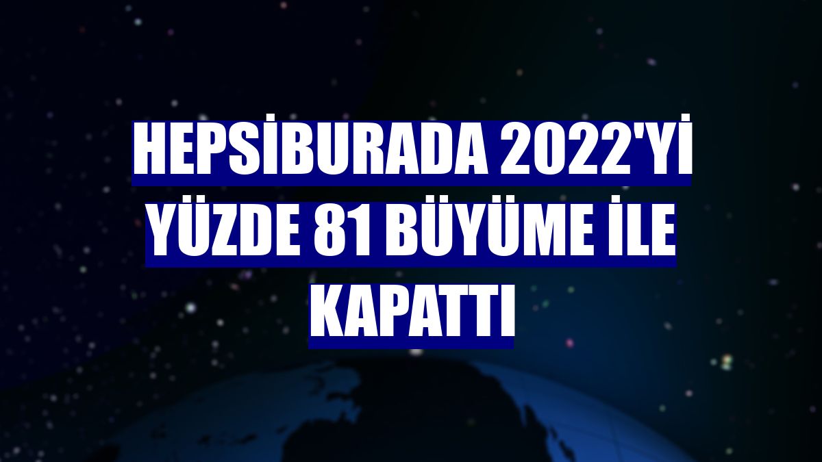 Hepsiburada 2022'yi yüzde 81 büyüme ile kapattı