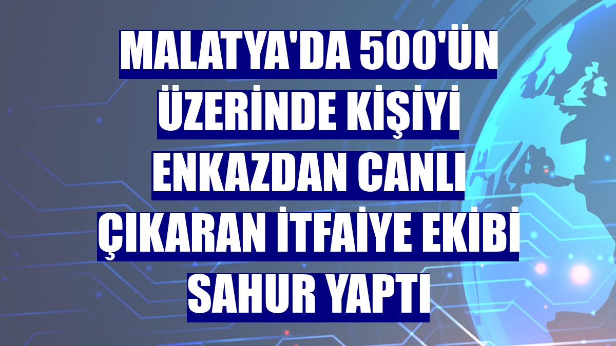 Malatya'da 500'ün üzerinde kişiyi enkazdan canlı çıkaran itfaiye ekibi sahur yaptı
