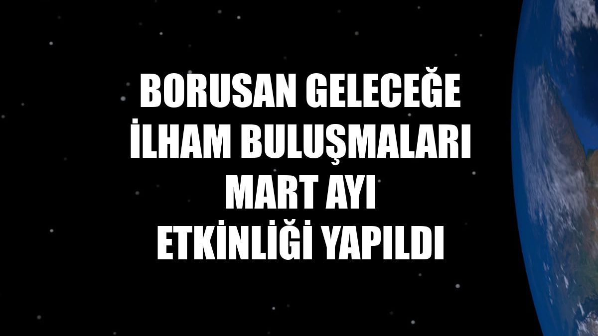 Borusan Geleceğe İlham Buluşmaları mart ayı etkinliği yapıldı