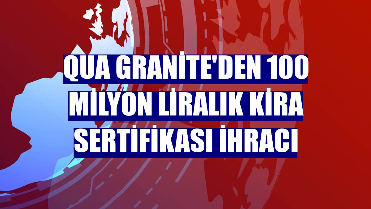 Qua Granite'den 100 milyon liralık kira sertifikası ihracı
