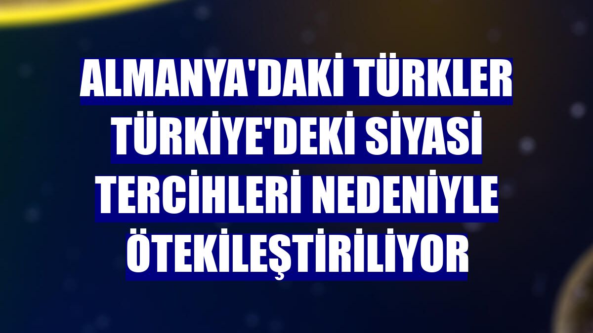 Almanya'daki Türkler Türkiye'deki siyasi tercihleri nedeniyle ötekileştiriliyor