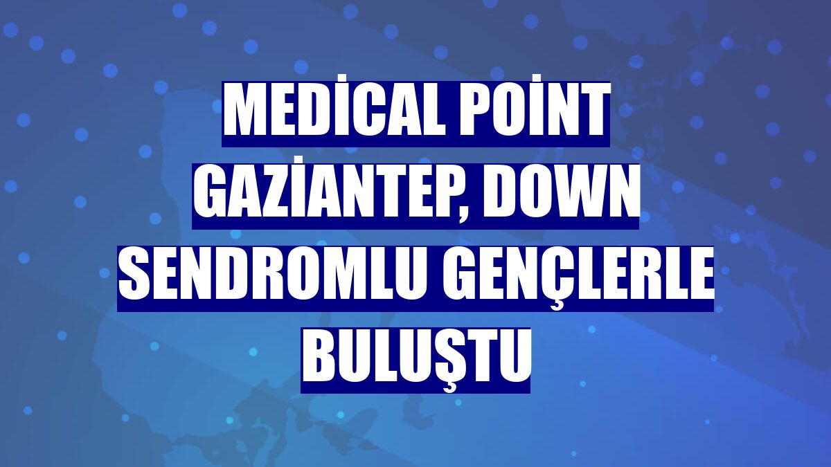 Medical Point Gaziantep, down sendromlu gençlerle buluştu