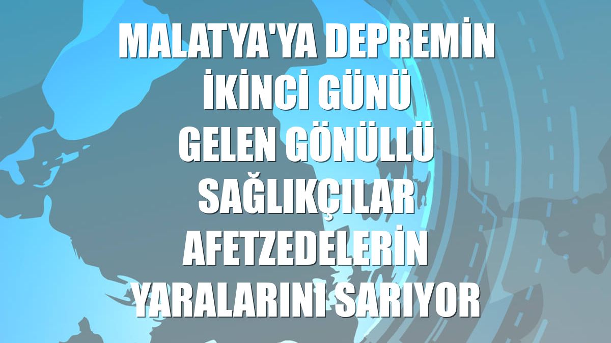 Malatya'ya depremin ikinci günü gelen gönüllü sağlıkçılar afetzedelerin yaralarını sarıyor