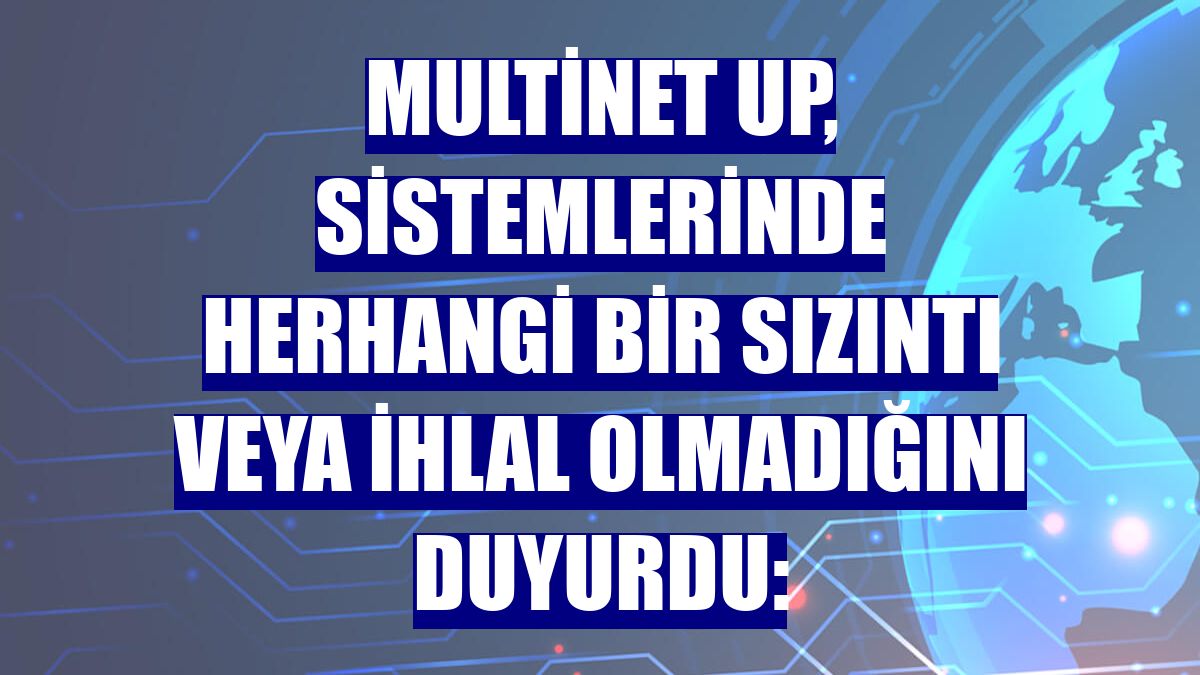 Multinet Up, sistemlerinde herhangi bir sızıntı veya ihlal olmadığını duyurdu: