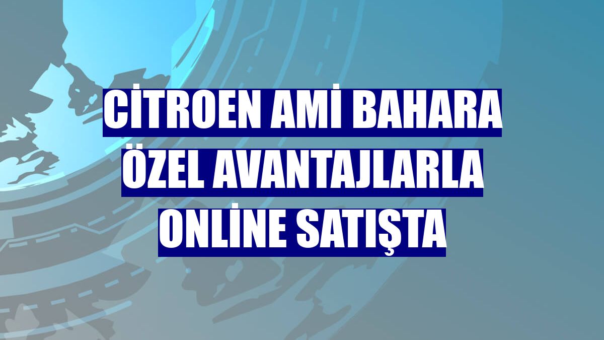Citroen Ami bahara özel avantajlarla online satışta