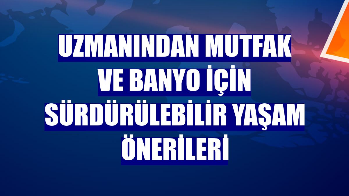 Uzmanından mutfak ve banyo için sürdürülebilir yaşam önerileri
