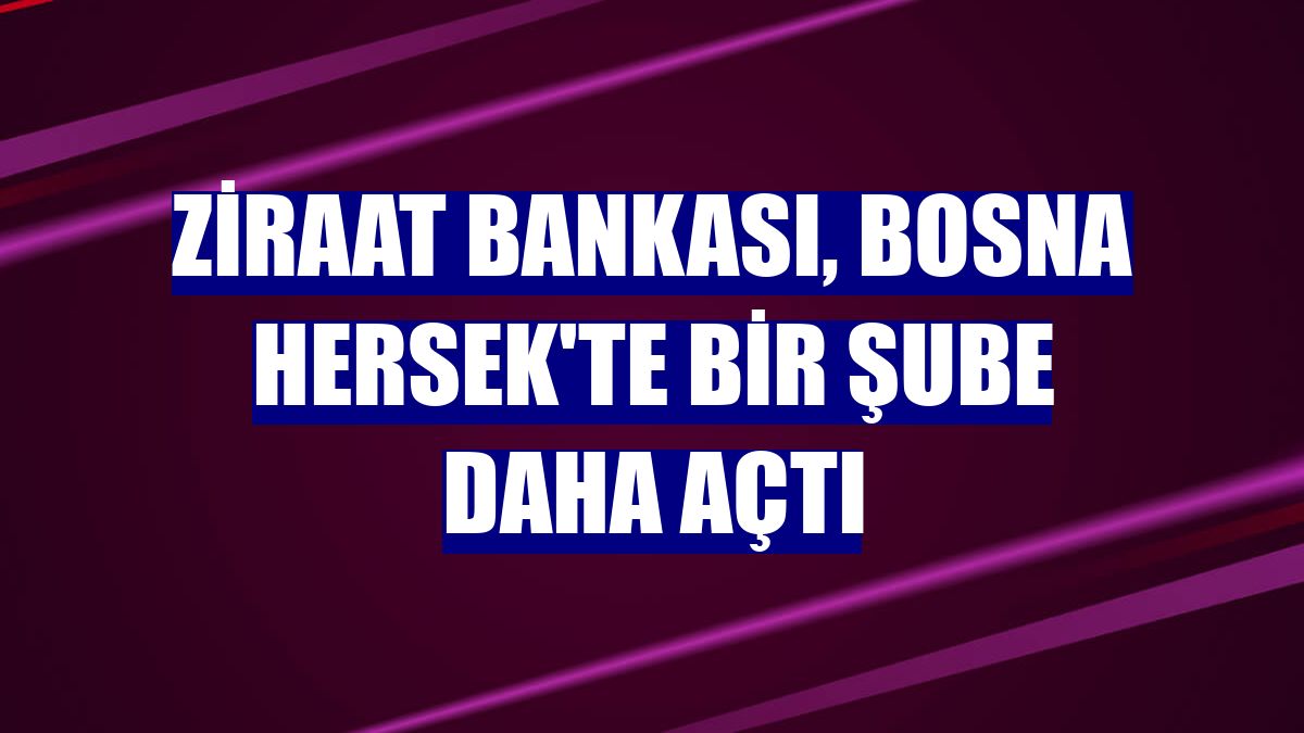 Ziraat Bankası, Bosna Hersek'te bir şube daha açtı