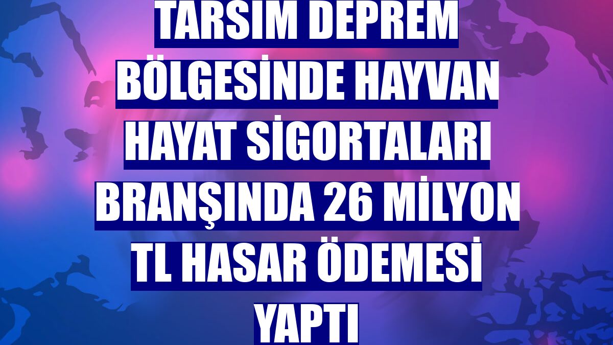 TARSİM deprem bölgesinde hayvan hayat sigortaları branşında 26 milyon TL hasar ödemesi yaptı