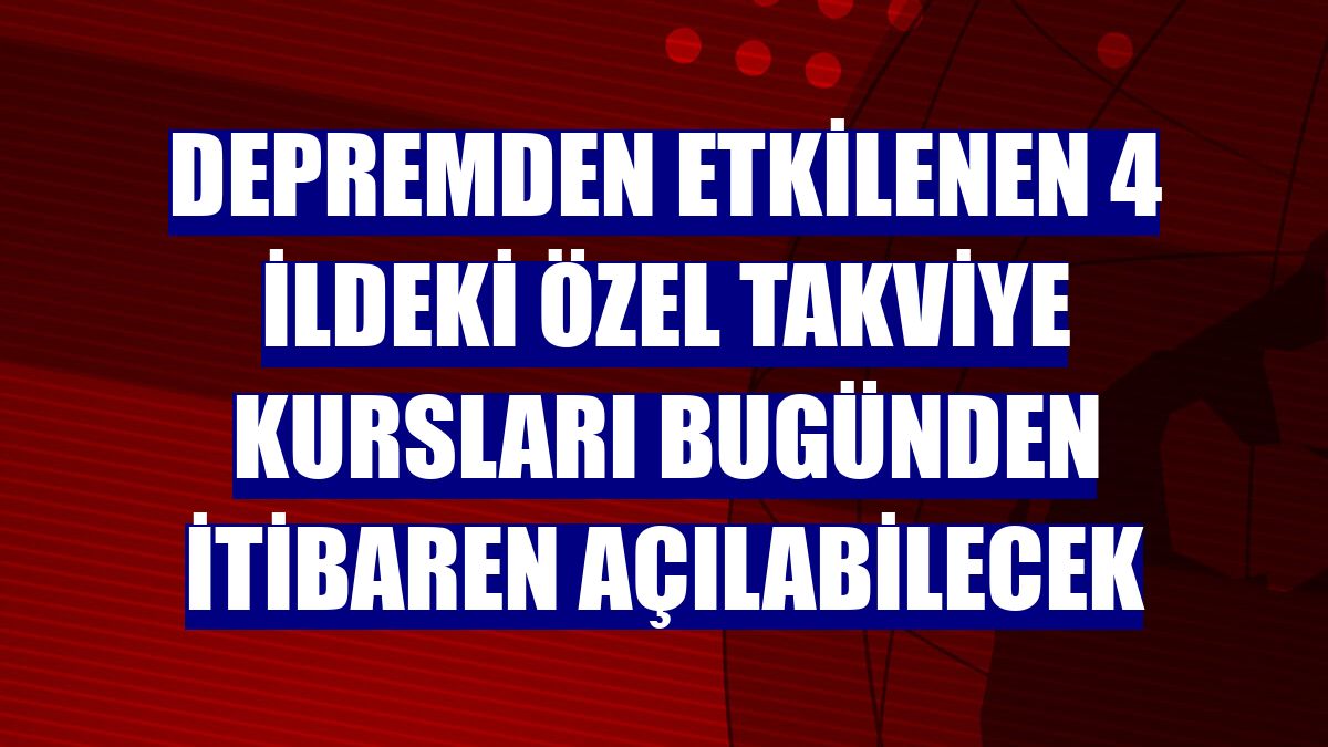 Depremden etkilenen 4 ildeki özel takviye kursları bugünden itibaren açılabilecek