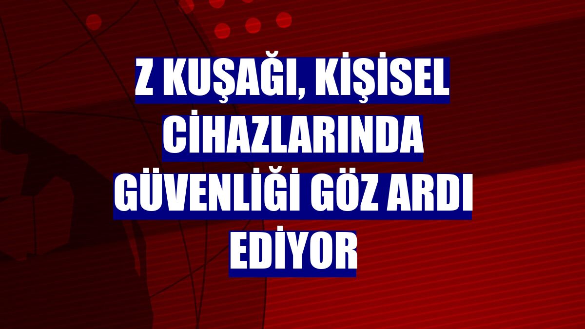 Z kuşağı, kişisel cihazlarında güvenliği göz ardı ediyor