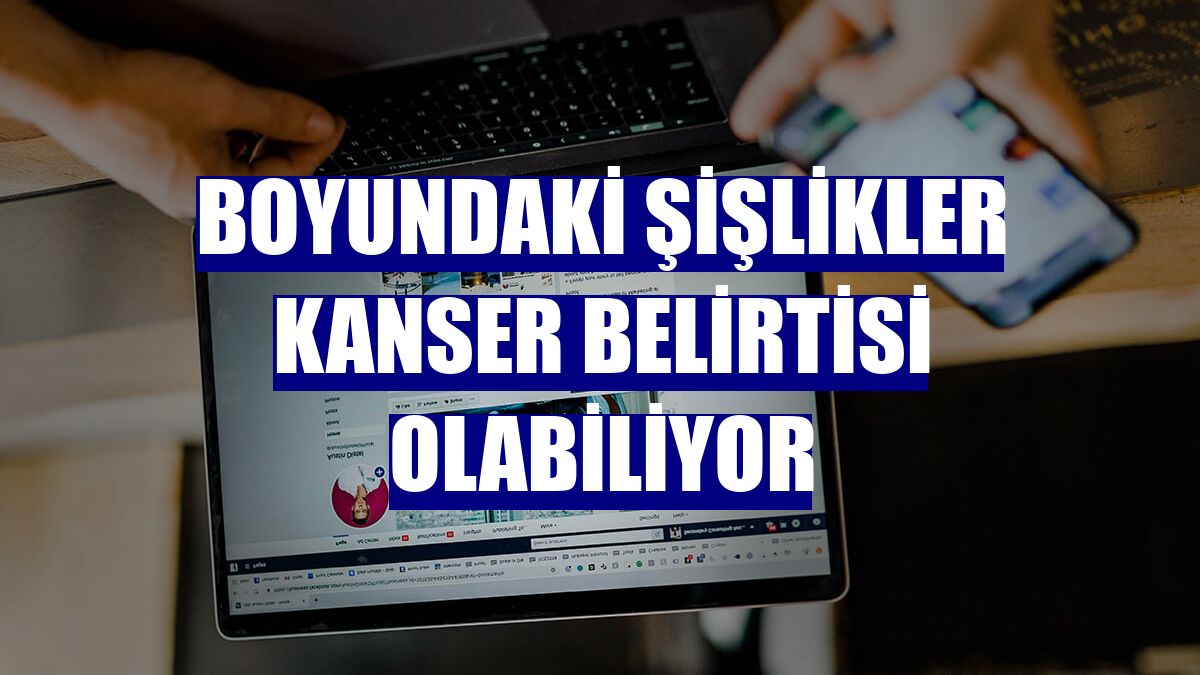 Boyundaki şişlikler kanser belirtisi olabiliyor