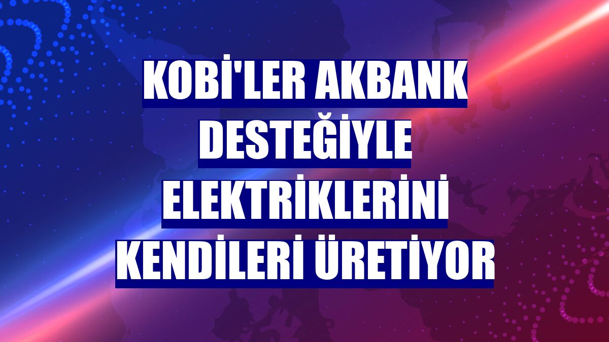 KOBİ'ler Akbank desteğiyle elektriklerini kendileri üretiyor