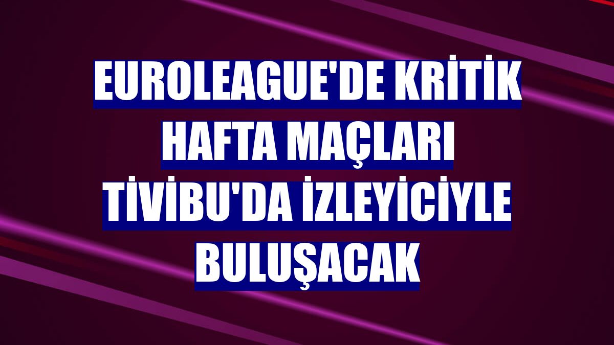 EuroLeague'de kritik hafta maçları Tivibu'da izleyiciyle buluşacak