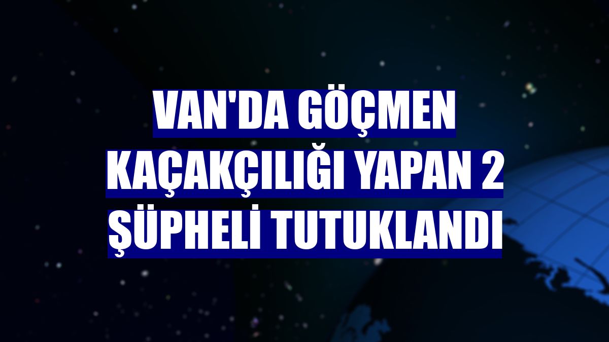 Van'da göçmen kaçakçılığı yapan 2 şüpheli tutuklandı